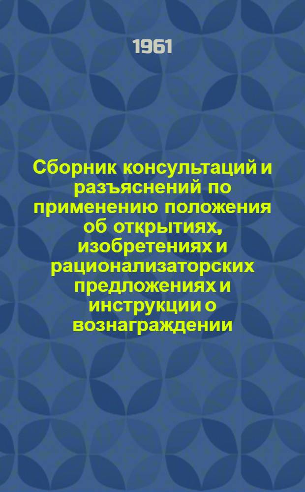 Сборник консультаций и разъяснений по применению положения об открытиях, изобретениях и рационализаторских предложениях и инструкции о вознаграждении