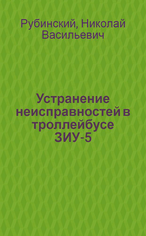 Устранение неисправностей в троллейбусе ЗИУ-5 : (Из опыта работы Второго троллейбусного парка Москвы