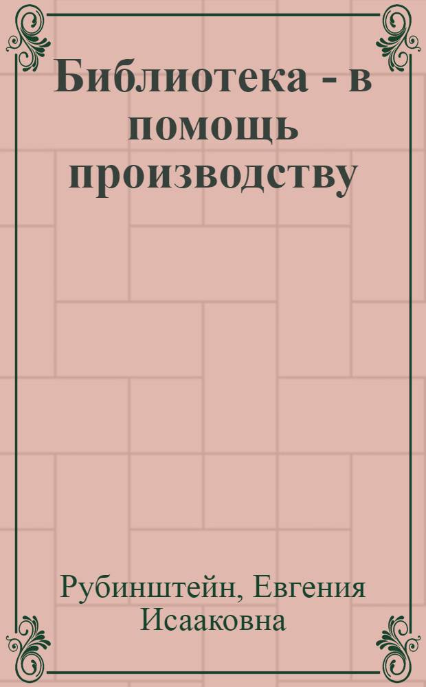 Библиотека - в помощь производству : (Из опыта работы б-ки им. Кухмистерова дорпрофсожа Моск.-Курско-Донбасской ж. д.)