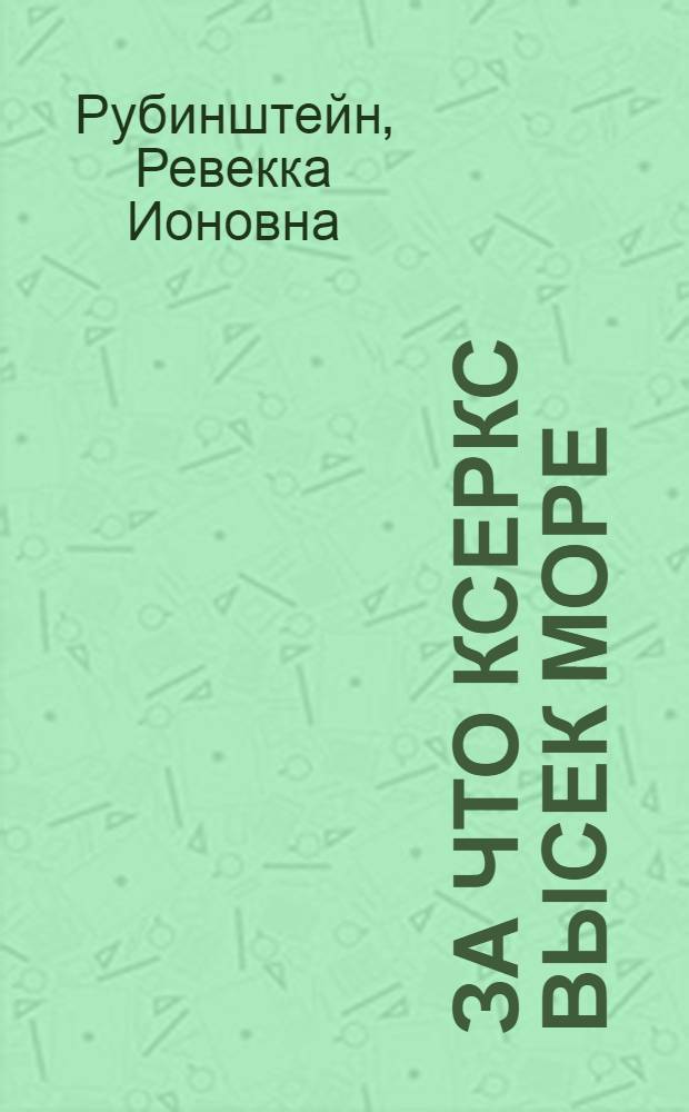 За что Ксеркс высек море : Рассказы из истории греко-перс. войн : Для сред. возраста