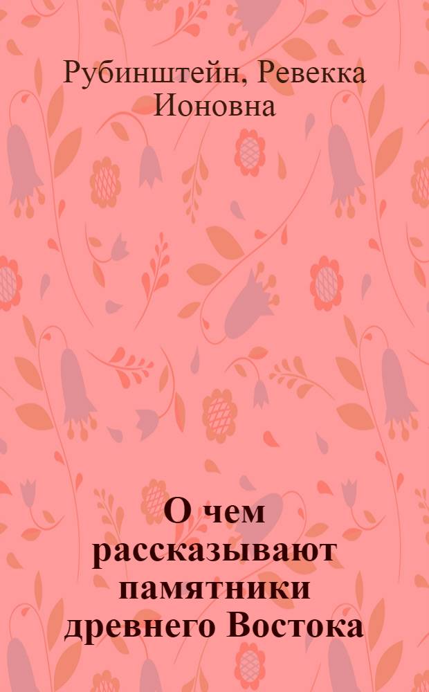 О чем рассказывают памятники древнего Востока : Книга для чтения