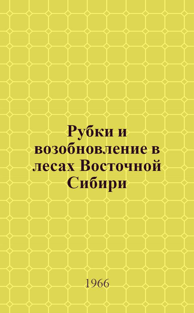 Рубки и возобновление в лесах Восточной Сибири : Материалы межобл. конференции по обмену опытом