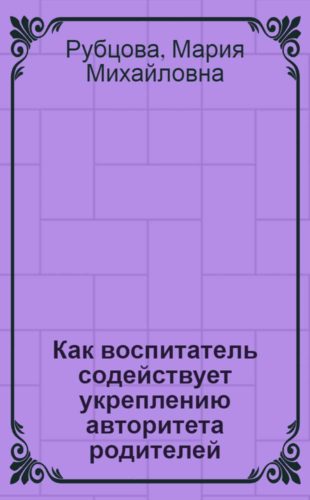Как воспитатель содействует укреплению авторитета родителей
