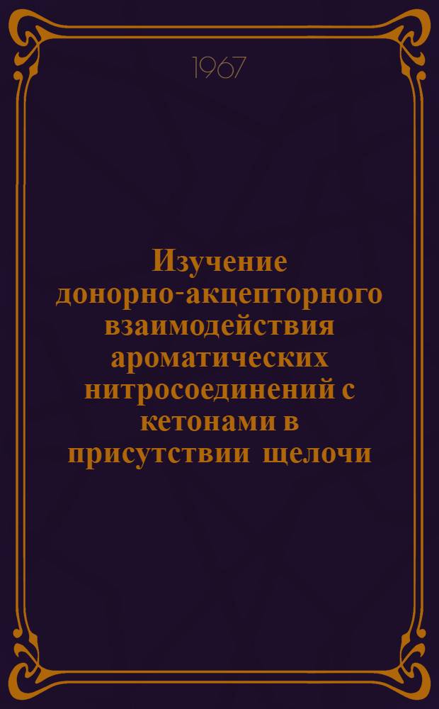 Изучение донорно-акцепторного взаимодействия ароматических нитросоединений с кетонами в присутствии щелочи : Автореферат дис. на соискание учен. степени канд. хим. наук