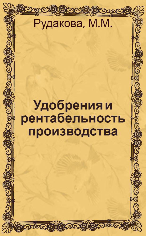 Удобрения и рентабельность производства : (Лекция, прочит. для слушателей ВПШ по курсу "Основные направления науч.-техн. прогресса и передовой опыт с.-х. производства")