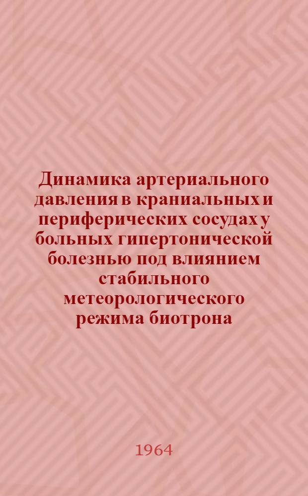 Динамика артериального давления в краниальных и периферических сосудах у больных гипертонической болезнью под влиянием стабильного метеорологического режима биотрона : Автореферат дис. на соискание учен. степени кандидата мед. наук