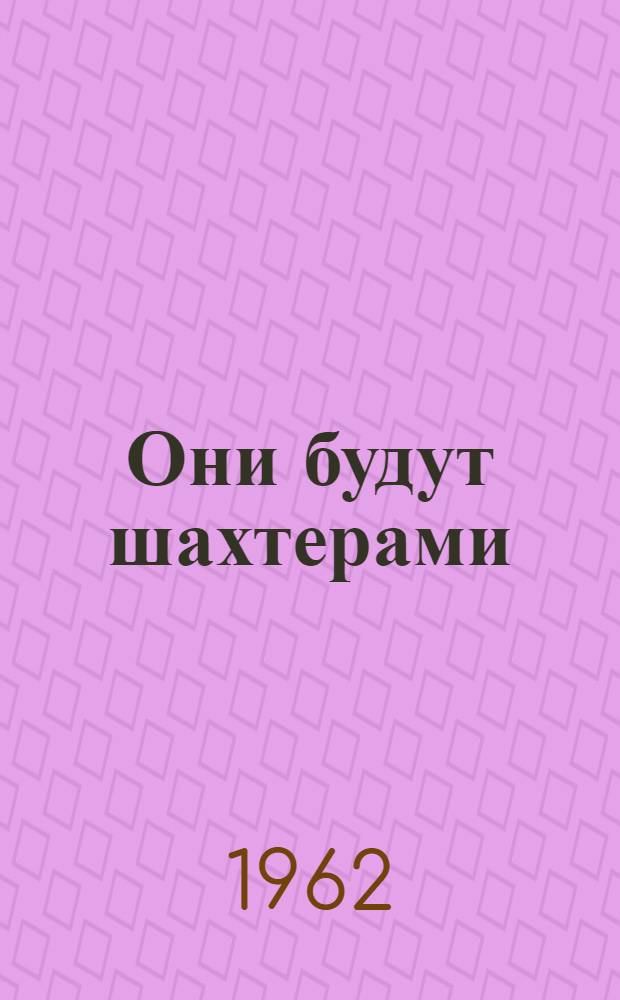 Они будут шахтерами : О Макеевском горнопром. училище № 3 : Очерк