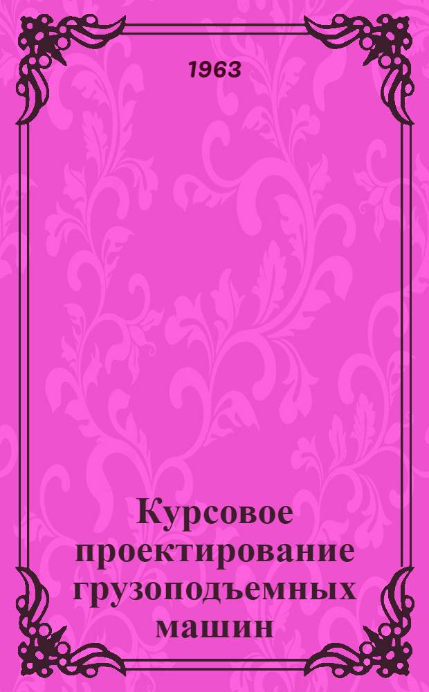 Курсовое проектирование грузоподъемных машин : Для машиностроит. и политехн. вузов