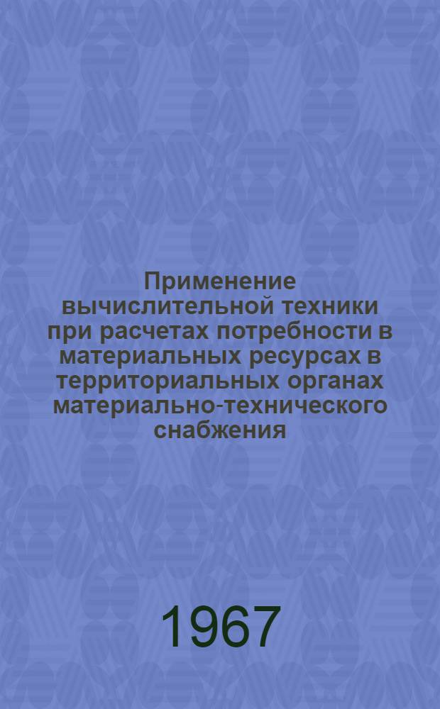 Применение вычислительной техники при расчетах потребности в материальных ресурсах в территориальных органах материально-технического снабжения : (Обзорная информация)