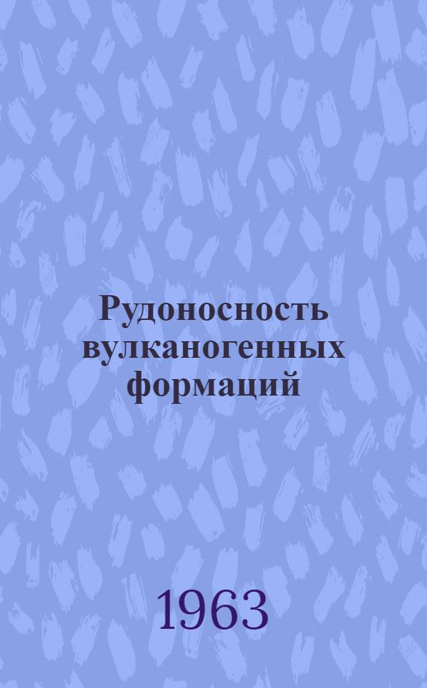 Рудоносность вулканогенных формаций : Тезисы докладов совещания 14-17 мая 1963 г