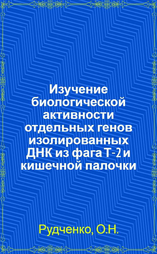 Изучение биологической активности отдельных генов изолированных ДНК из фага Т-2 и кишечной палочки : Автореферат дис. на соискание учен. степени канд. биол. наук