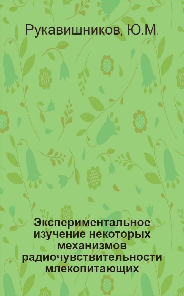 Экспериментальное изучение некоторых механизмов радиочувствительности млекопитающих : Автореферат дис. на соискание учен. степени канд. биол. наук : (091)