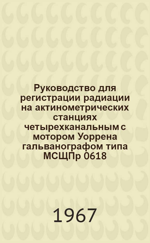 Руководство для регистрации радиации на актинометрических станциях четырехканальным с мотором Уоррена гальванографом типа МСЩПр 0618 : Описание и инструкция по эксплуатации самопишущего малогабаритного милливольтметра Терноп. з-да "Электроарматура" после переделки мастерскими при ГГО