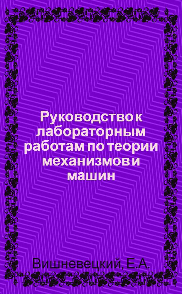 Руководство к лабораторным работам по теории механизмов и машин : Для техн. вузов УССР