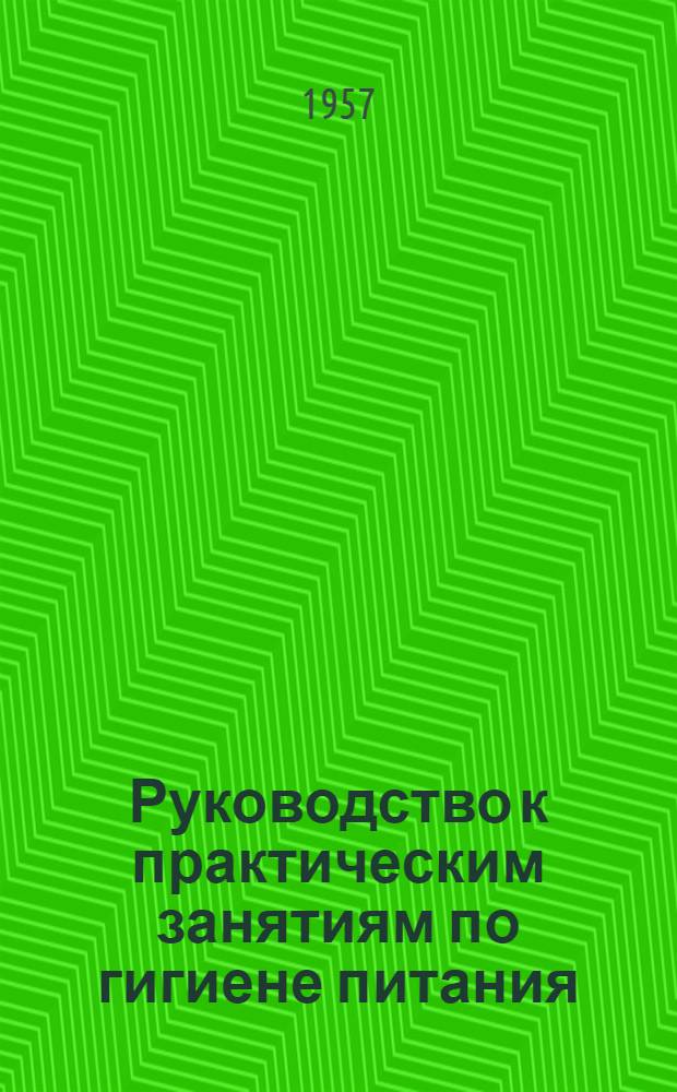 Руководство к практическим занятиям по гигиене питания : Учеб. пособие для студентов сан.-гигиен. фак. мед. ин-тов
