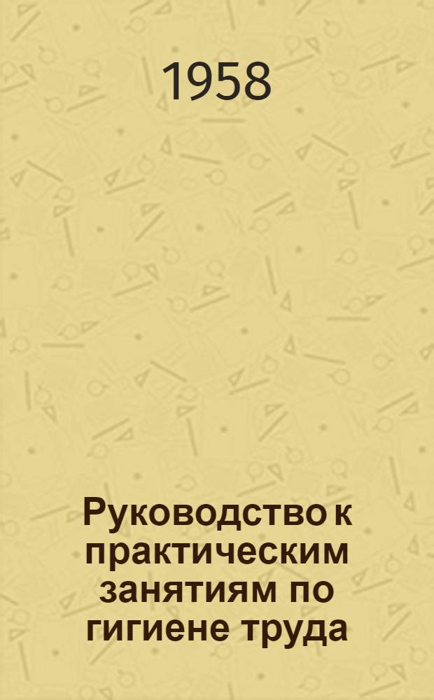 Руководство к практическим занятиям по гигиене труда : Для студентов сан.-гигиен. фак. мед. ин-тов