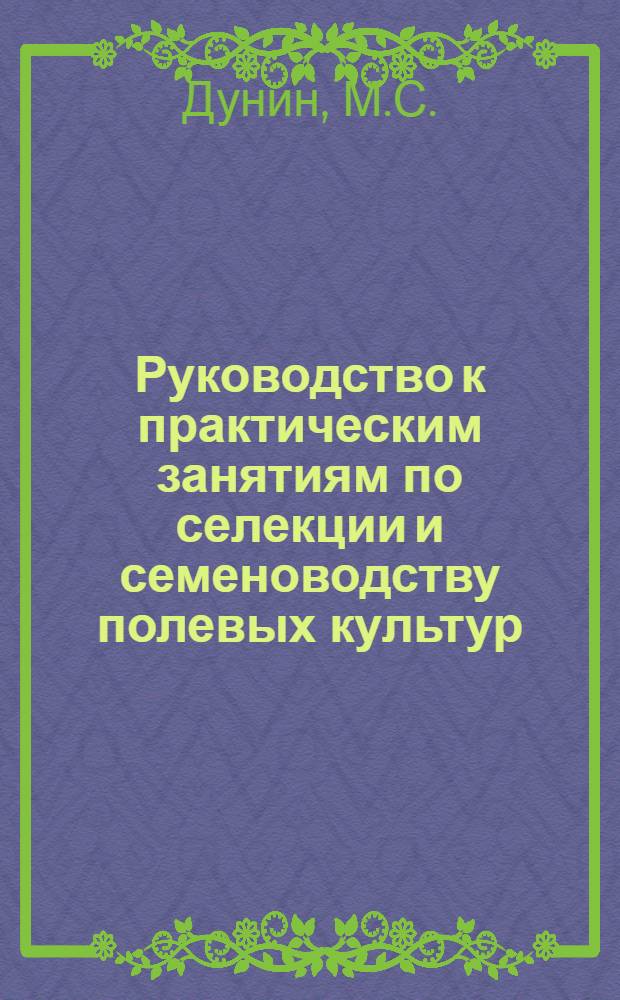 Руководство к практическим занятиям по селекции и семеноводству полевых культур : Для агр. фак. с.-х. ин-тов
