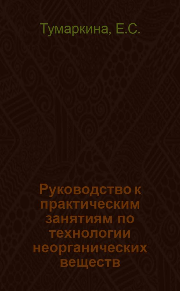 Руководство к практическим занятиям по технологии неорганических веществ : Для хим.-технол. специальностей вузов