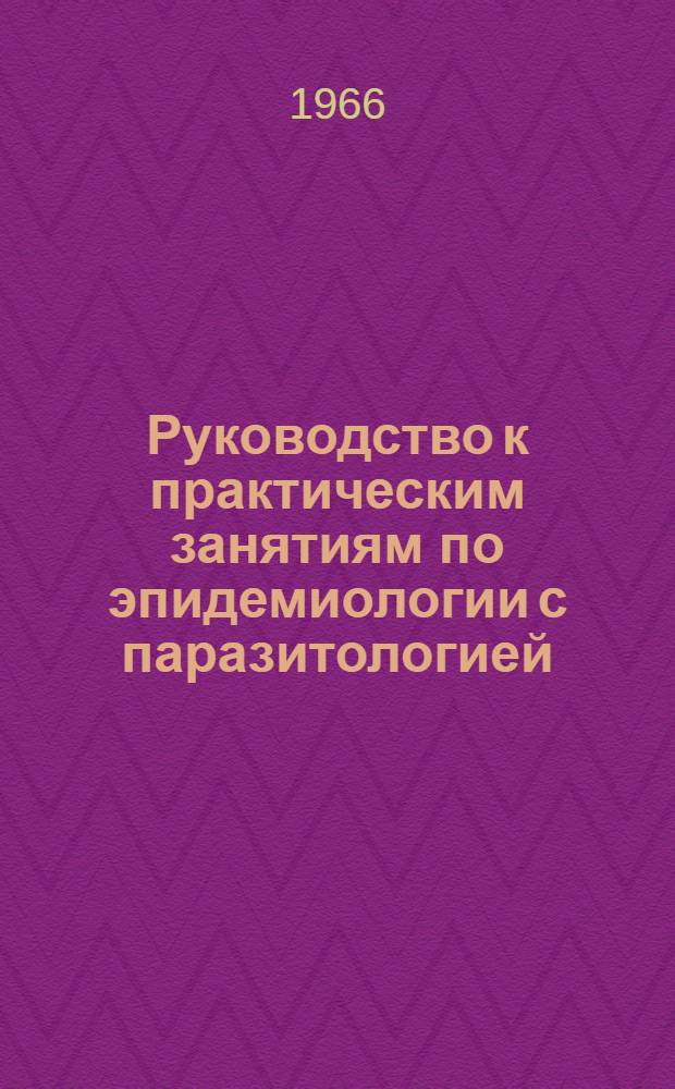 Руководство к практическим занятиям по эпидемиологии с паразитологией : Для сан.-гигиен. фак. мед. ин-тов