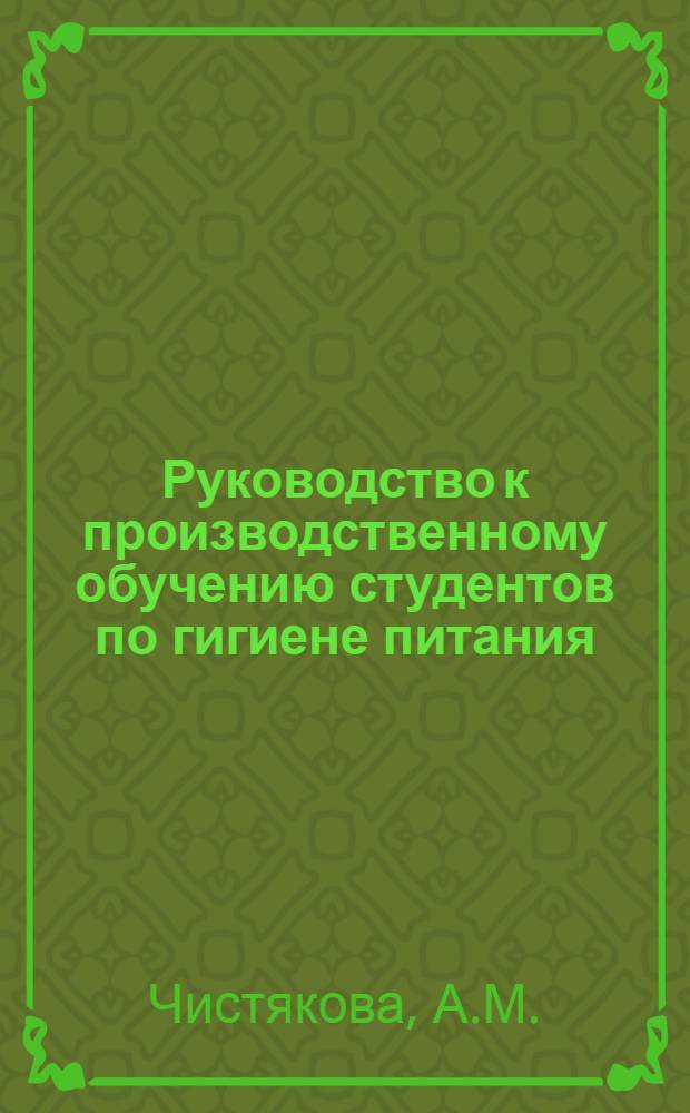 Руководство к производственному обучению студентов по гигиене питания : Для сан.-гигиен. фак. мед. ин-тов