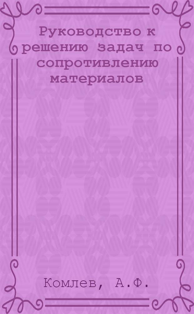 Руководство к решению задач по сопротивлению материалов : Для вечерних и заоч. фак. втузов всех специальностей