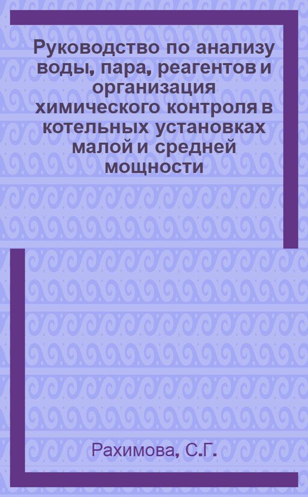 Руководство по анализу воды, пара, реагентов и организация химического контроля в котельных установках малой и средней мощности : Утв. 19/VI 1959 г