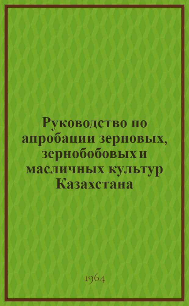 Руководство по апробации зерновых, зернобобовых и масличных культур Казахстана