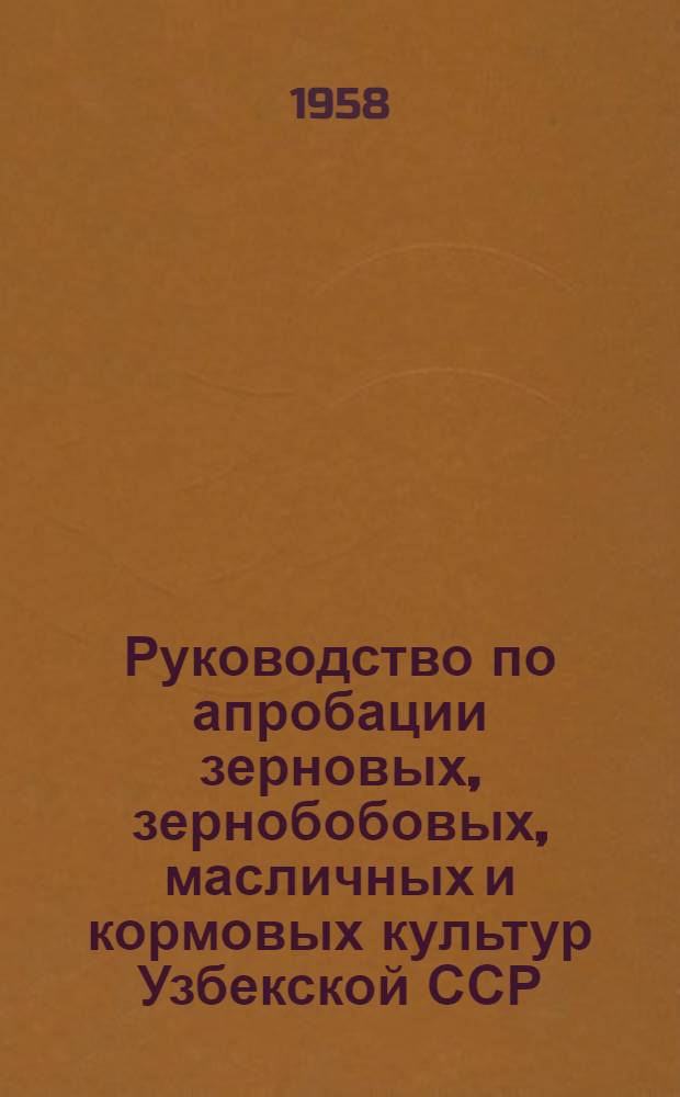 Руководство по апробации зерновых, зернобобовых, масличных и кормовых культур Узбекской ССР