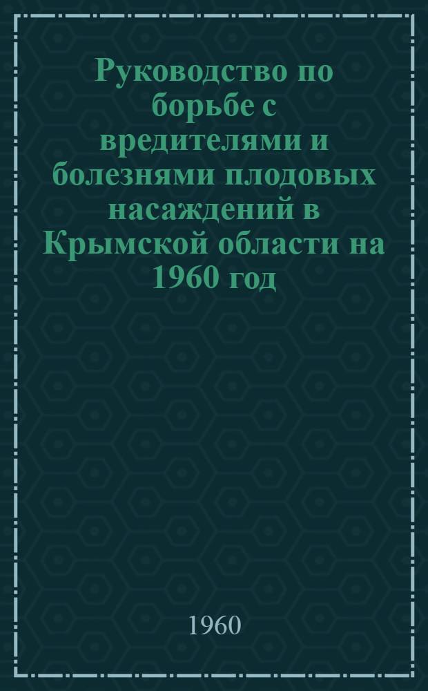 Руководство по борьбе с вредителями и болезнями плодовых насаждений в Крымской области на 1960 год : Утв. 21/III 1960 г.