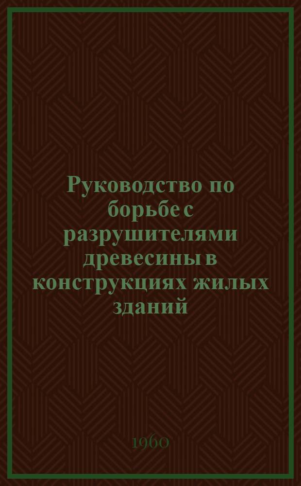 Руководство по борьбе с разрушителями древесины в конструкциях жилых зданий
