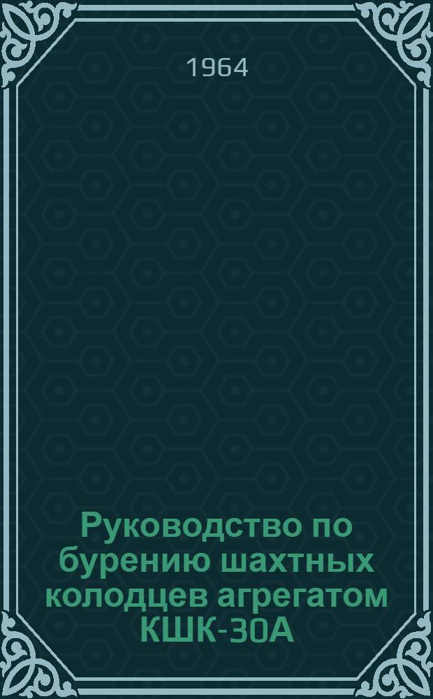 Руководство по бурению шахтных колодцев агрегатом КШК-30А