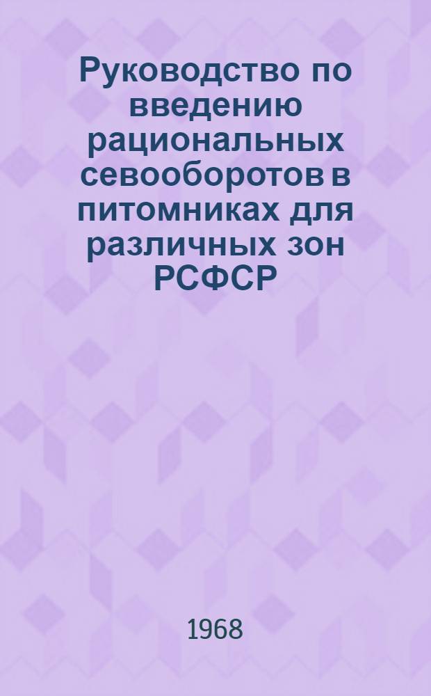 Руководство по введению рациональных севооборотов в питомниках для различных зон РСФСР : Утв. Гл. упр. зеленого хоз-ва МКХ РСФСР 19/III 1968 г