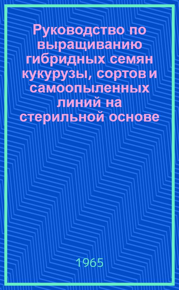 Руководство по выращиванию гибридных семян кукурузы, сортов и самоопыленных линий на стерильной основе