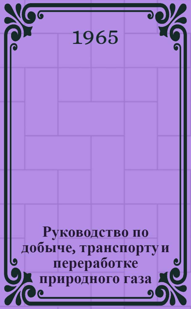 Руководство по добыче, транспорту и переработке природного газа : Пер. с англ