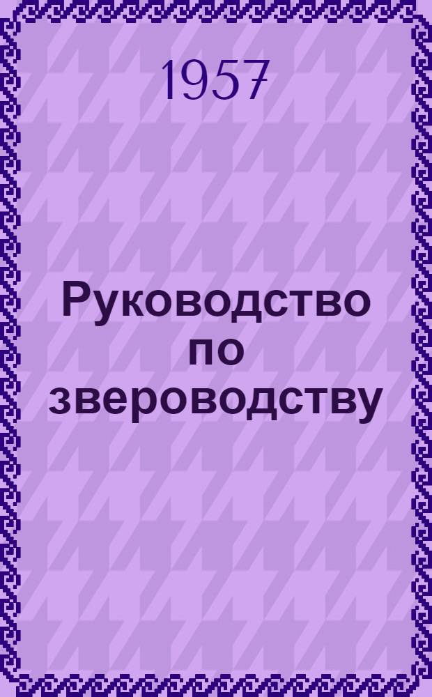 Руководство по звероводству : Для зоотехников, вет. специалистов, председателей колхозов, животноводов и работников звероводческих ферм