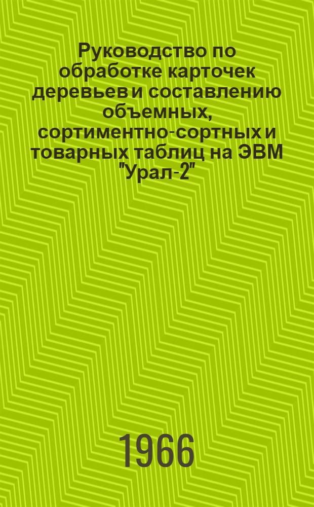 Руководство по обработке карточек деревьев и составлению объемных, сортиментно-сортных и товарных таблиц на ЭВМ "Урал-2"
