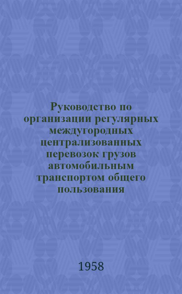 Руководство по организации регулярных междугородных централизованных перевозок грузов автомобильным транспортом общего пользования