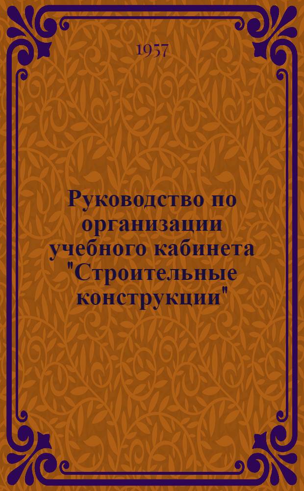 Руководство по организации учебного кабинета "Строительные конструкции" : Для строит. техникумов : Специальность "Пром. и гражданское строительство"