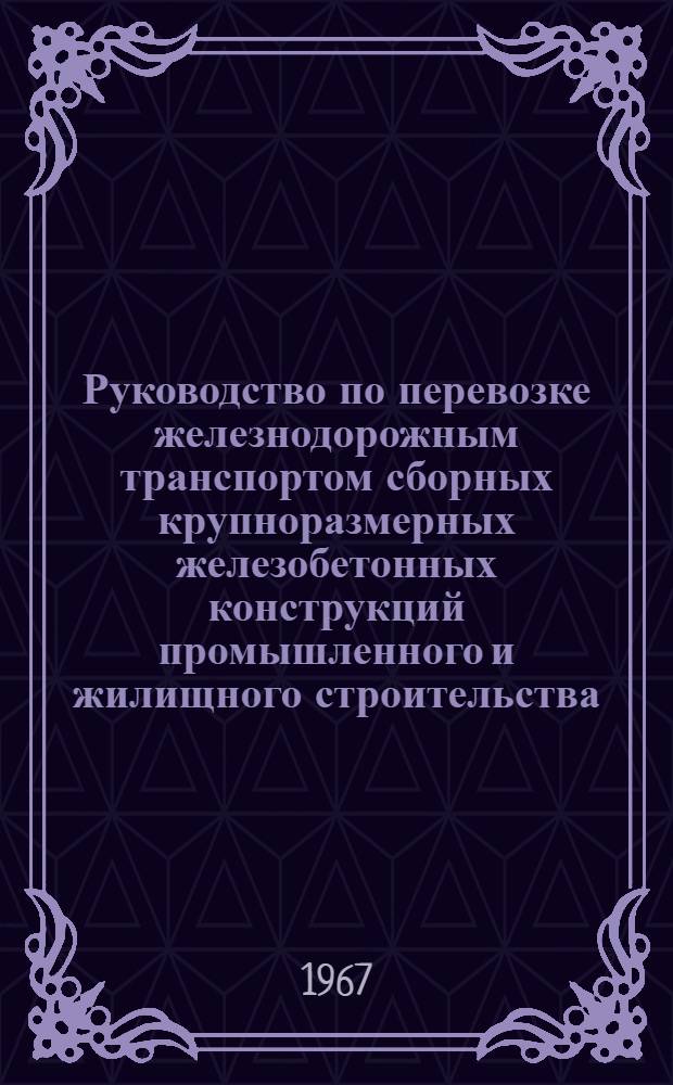 Руководство по перевозке железнодорожным транспортом сборных крупноразмерных железобетонных конструкций промышленного и жилищного строительства
