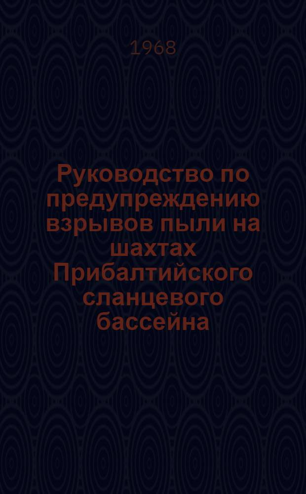 Руководство по предупреждению взрывов пыли на шахтах Прибалтийского сланцевого бассейна : Утв. Глав. упр. сланцевой пром-сти 26 февр. 1968 г