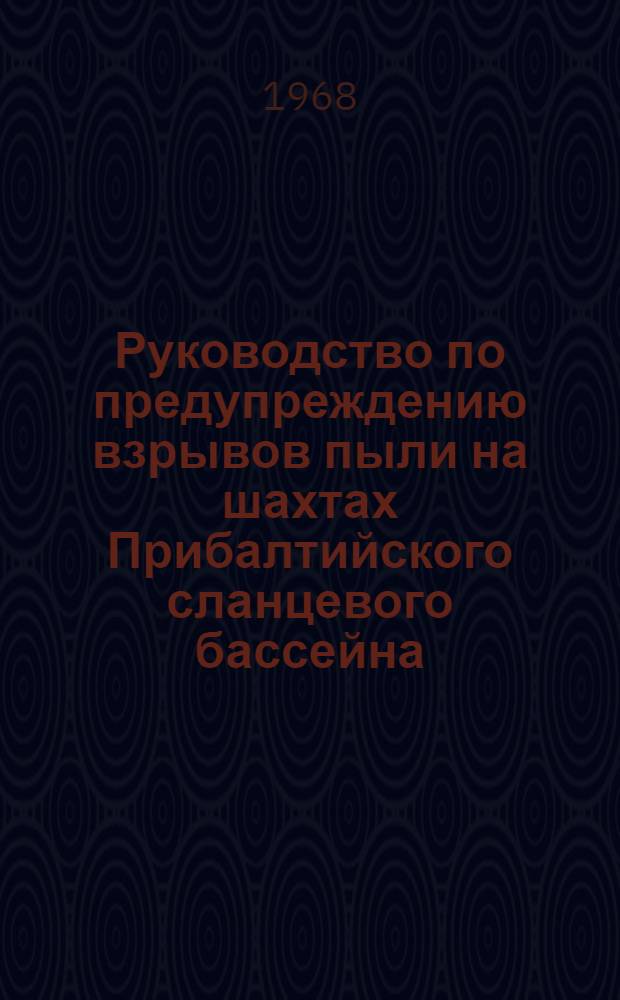 Руководство по предупреждению взрывов пыли на шахтах Прибалтийского сланцевого бассейна : Утв. Глав. упр. сланцевой пром-сти 26 февр. 1968 г