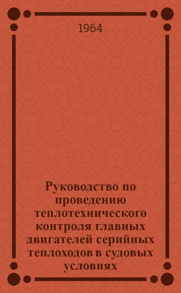 Руководство по проведению теплотехнического контроля главных двигателей серийных теплоходов в судовых условиях : Введено в действие 24 дек. 1960 г. : Утв. 27/XII 1960 г