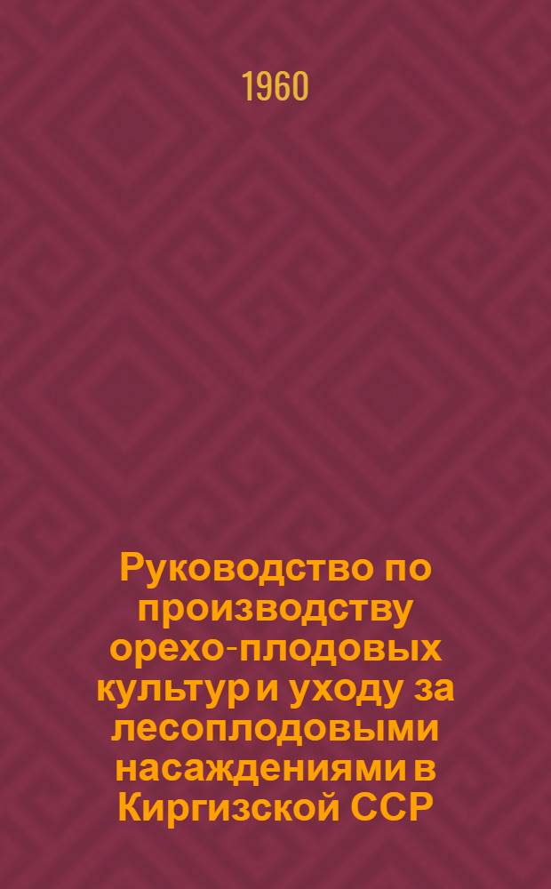 Руководство по производству орехо-плодовых культур и уходу за лесоплодовыми насаждениями в Киргизской ССР