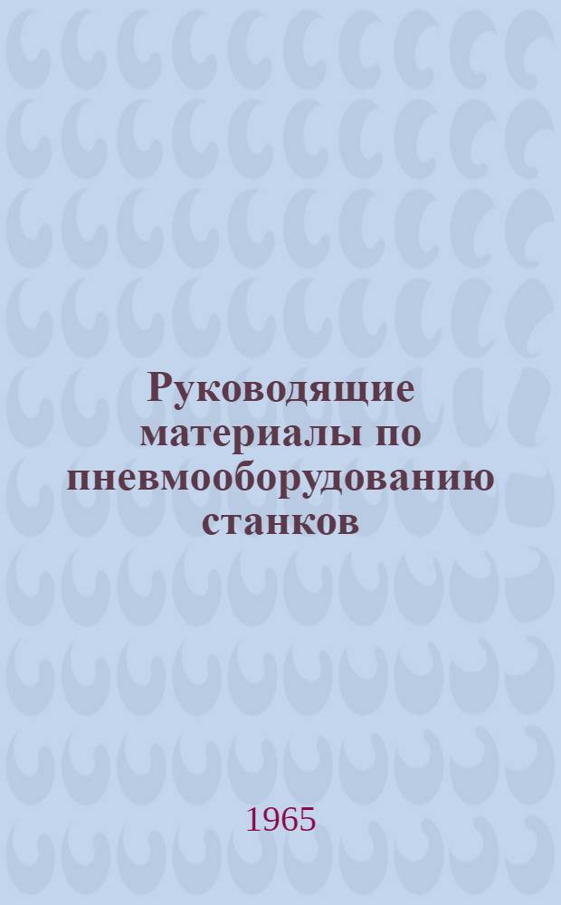 Руководящие материалы по пневмооборудованию станков : Воздухораспределительная аппаратура. Контрольно-регулирующая аппаратура. Аппаратура подготовки воздуха