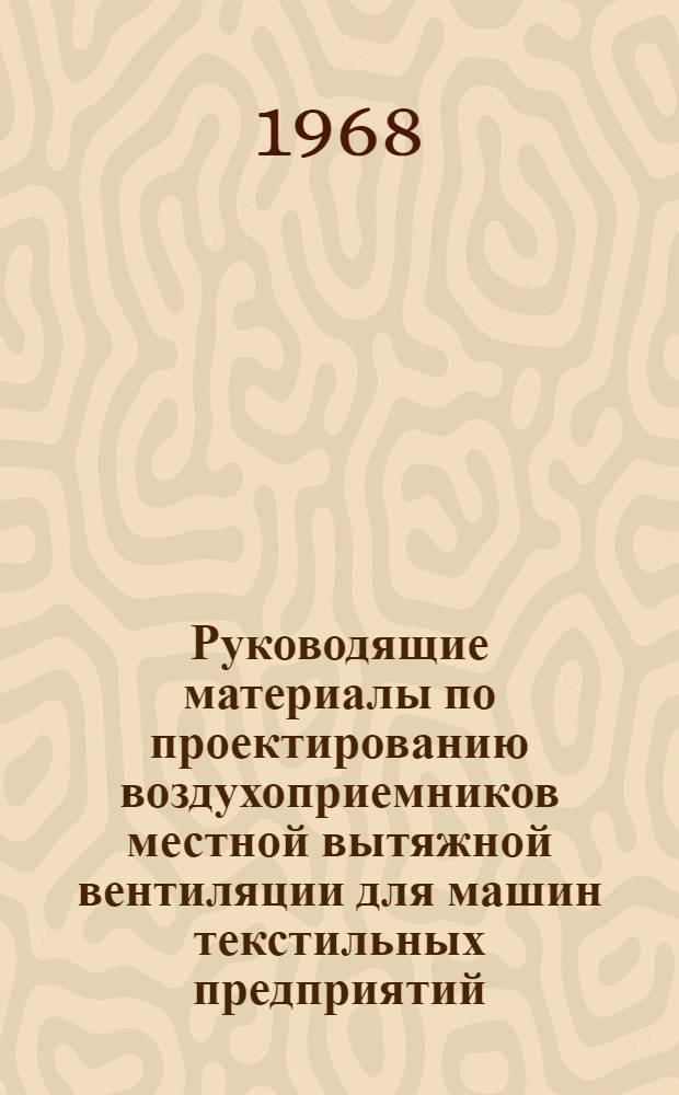 Руководящие материалы по проектированию воздухоприемников местной вытяжной вентиляции для машин текстильных предприятий : Утв. Техн. упр. МЛП СССР 31/XII 1966 г