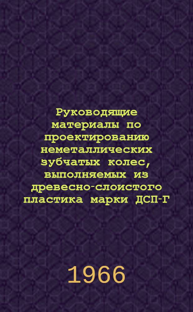 Руководящие материалы по проектированию неметаллических зубчатых колес, выполняемых из древесно-слоистого пластика марки ДСП-Г, текстолита марок ПТ и ПТК и капрона