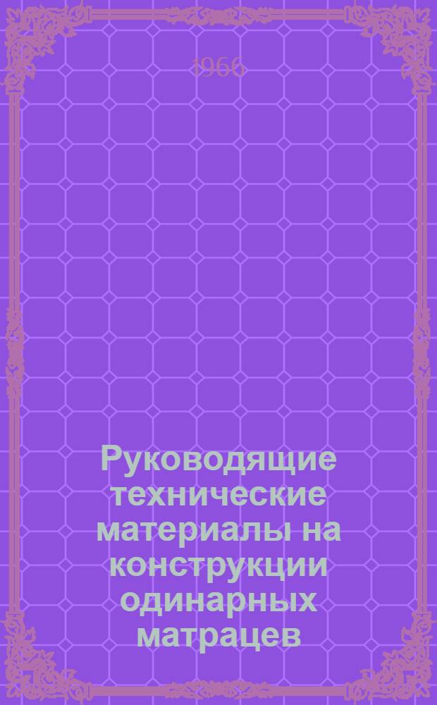 Руководящие технические материалы на конструкции одинарных матрацев : Утв. 12/IV 1966 г. : Срок введения 1/IX 1966 г.