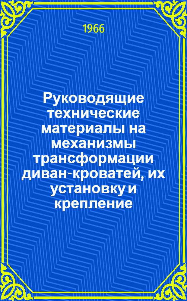 Руководящие технические материалы на механизмы трансформации диван-кроватей, их установку и крепление : Утв. 7/X 1965 г. : Срок введения 1/VII 1966 г.