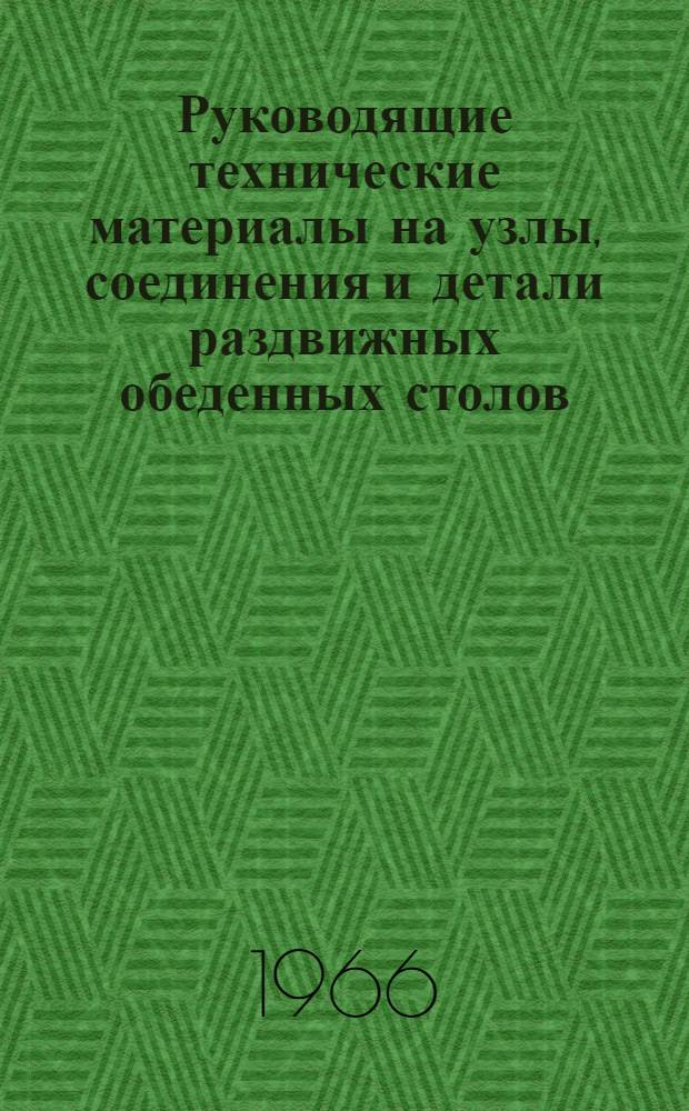 Руководящие технические материалы на узлы, соединения и детали раздвижных обеденных столов : Утв. 30/VI 1966 г. : Срок введ. 1/X 1966 г.