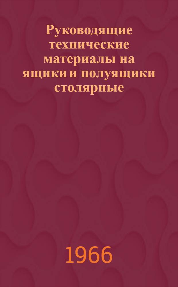 Руководящие технические материалы на ящики и полуящики столярные : Утв. 12/IV 1966 г. : Срок введ. 1/VIII 1966 г.